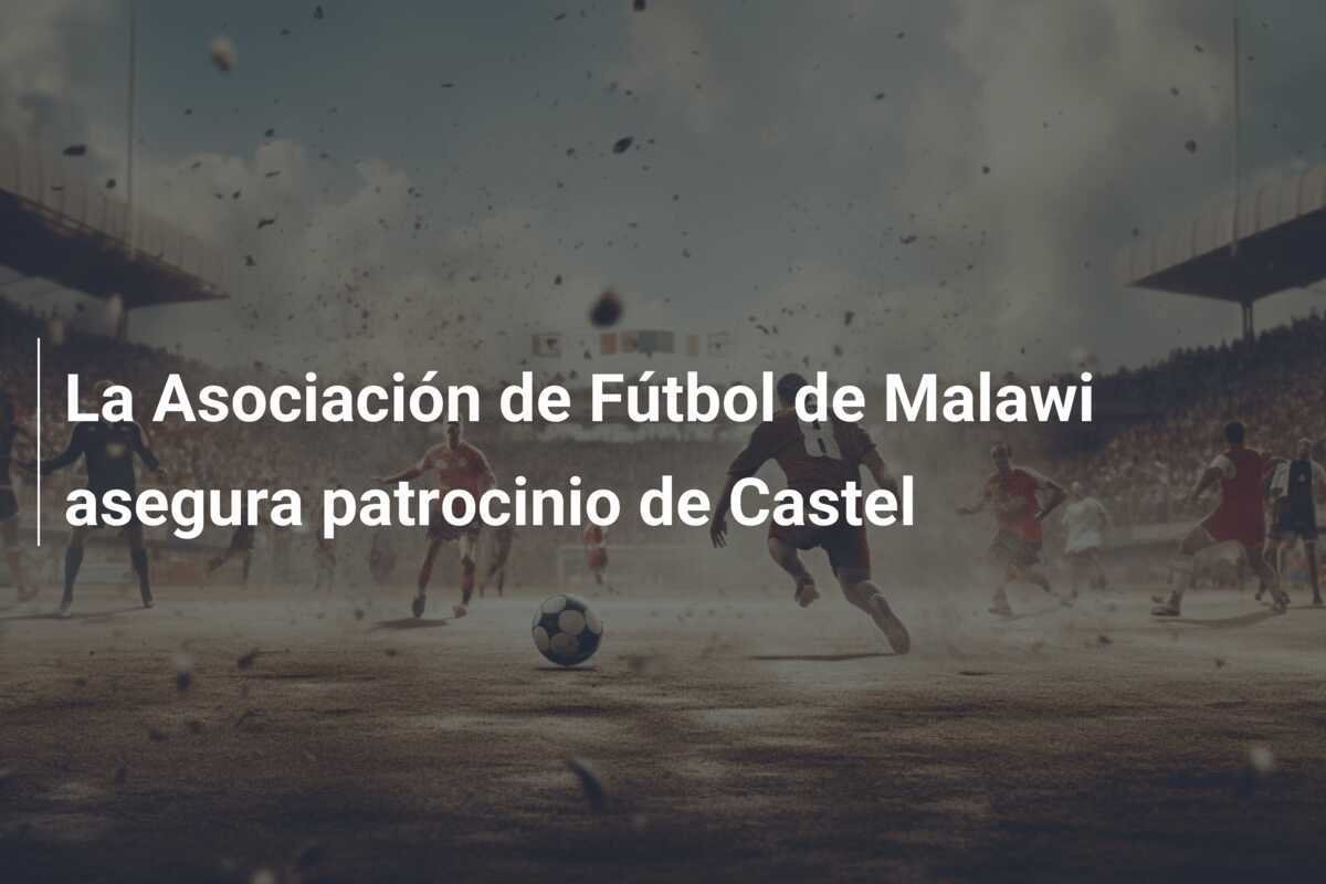 La Asociación de Fútbol de Malawi asegura patrocinio de Castel