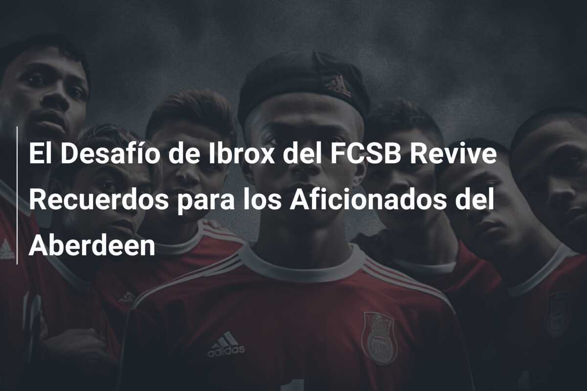 El Desafío de Ibrox del FCSB Revive Recuerdos para los Aficionados del Aberdeen