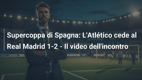 Supercoppa di Spagna: L'Atlético cede al Real Madrid 1-2 - Il video dell'incontro