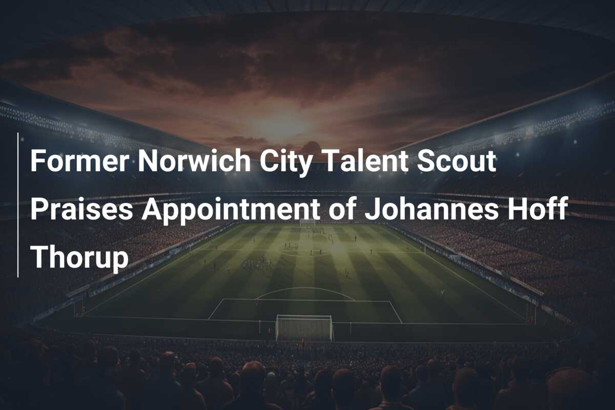 Former Norwich City Talent Scout Praises Appointment Of Johannes Hoff ...