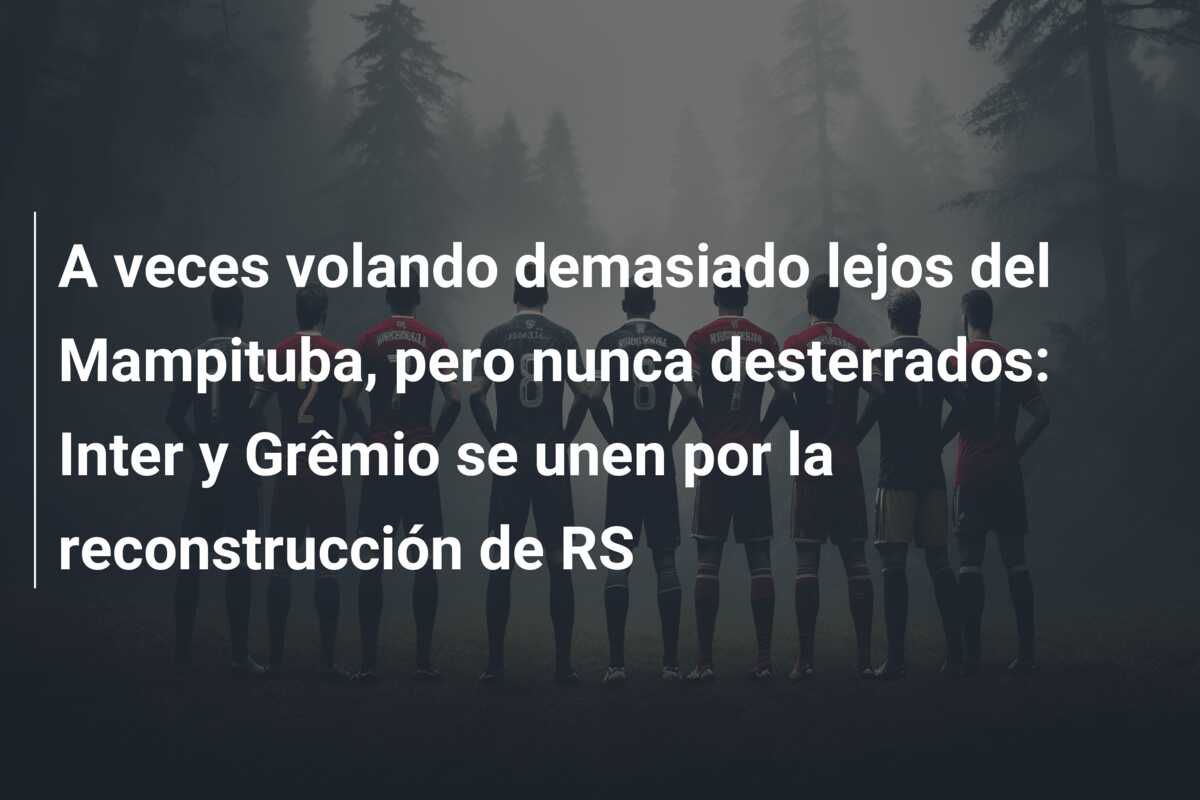 A veces volando demasiado lejos del Mampituba, pero nunca desterrados: Inter y Grêmio se unen por la reconstrucción de RS