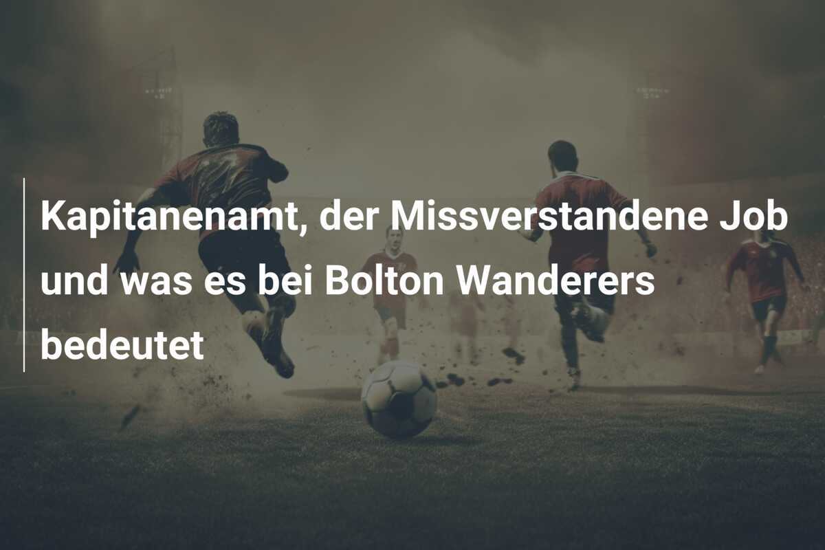 Kapitanenamt, der Missverstandene Job und was es bei Bolton Wanderers bedeutet