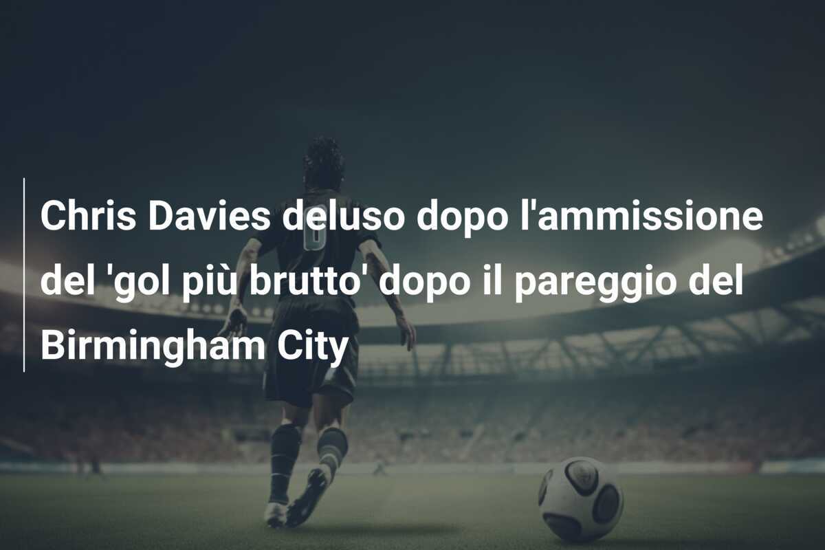 Chris Davies deluso dopo l'ammissione del 'gol più brutto' dopo il pareggio del Birmingham City