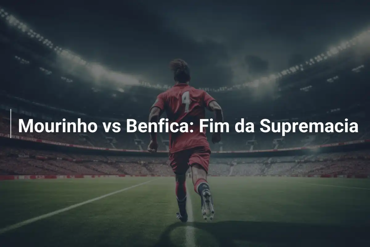Mourinho vs Benfica: Fim da Supremacia