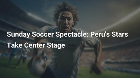 Sunday Soccer Spectacle: Peru's Stars Take Center Stage