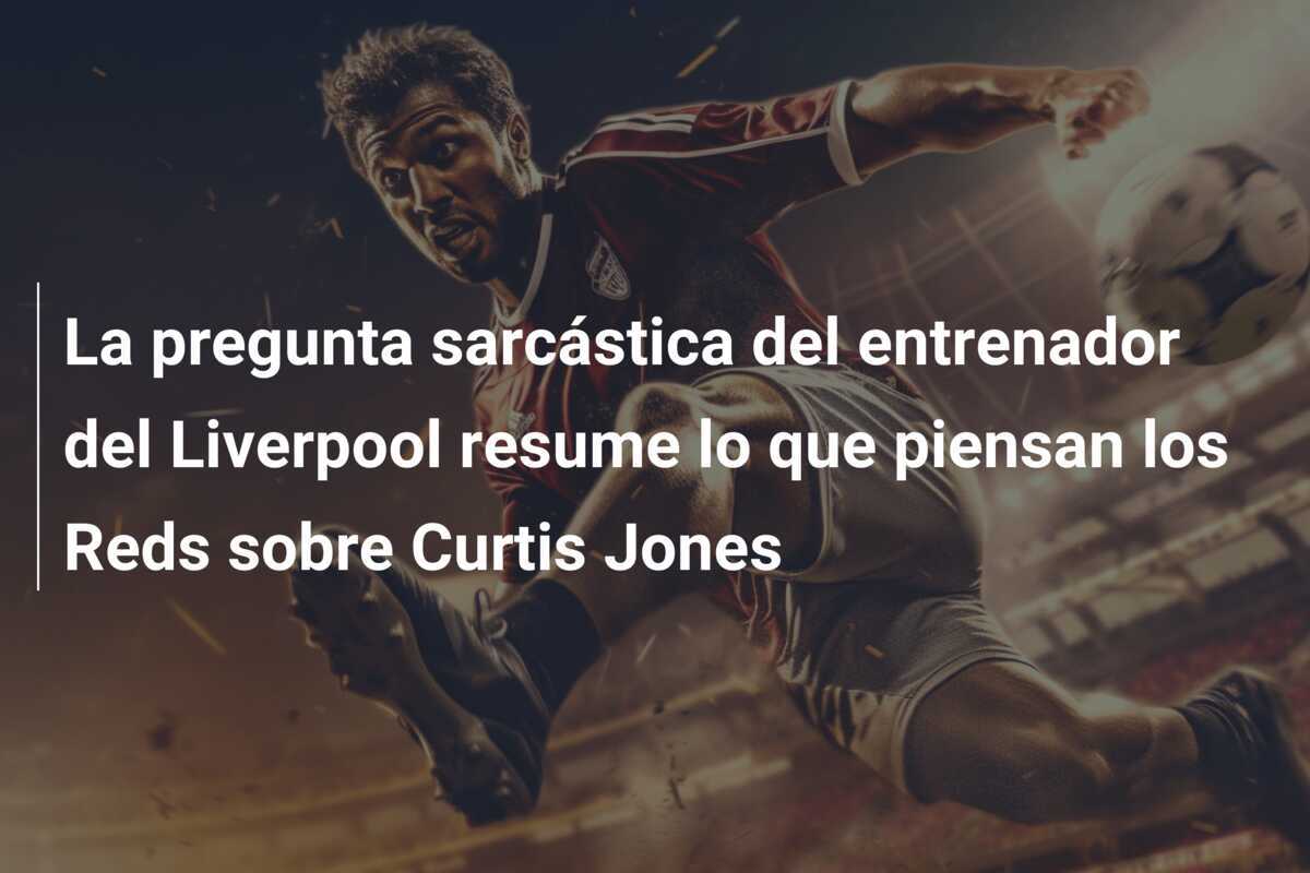 La pregunta sarcástica del entrenador del Liverpool resume lo que piensan los Reds sobre Curtis Jones