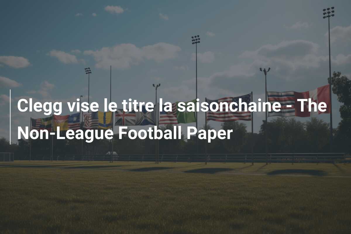 Clegg vise le titre la saisonchaine – The Non-League Football Paper