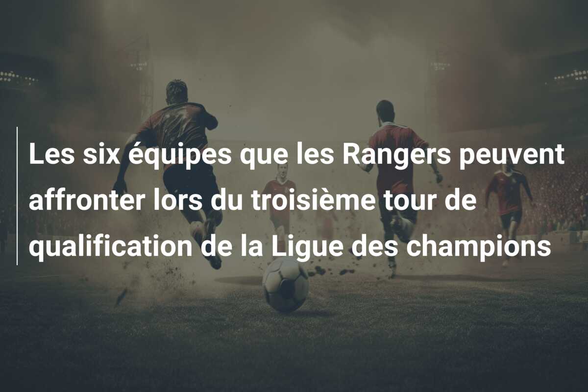 Les six équipes que les Rangers peuvent affronter lors du troisième tour de qualification de la Ligue des champions