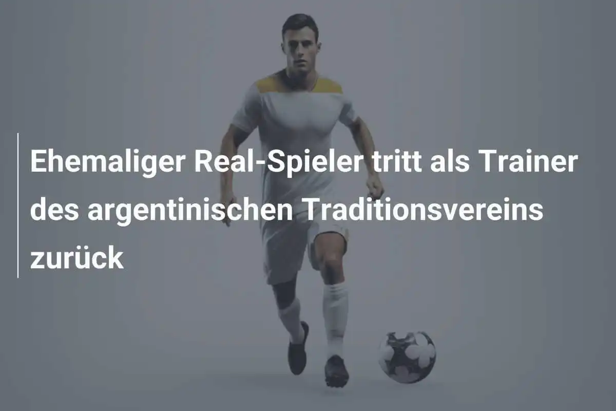 Ehemaliger Real-Spieler tritt als Trainer des argentinischen Traditionsvereins zurück