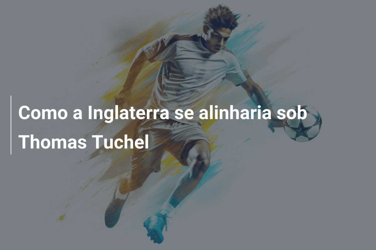 Como a Inglaterra se alinharia sob Thomas Tuchel