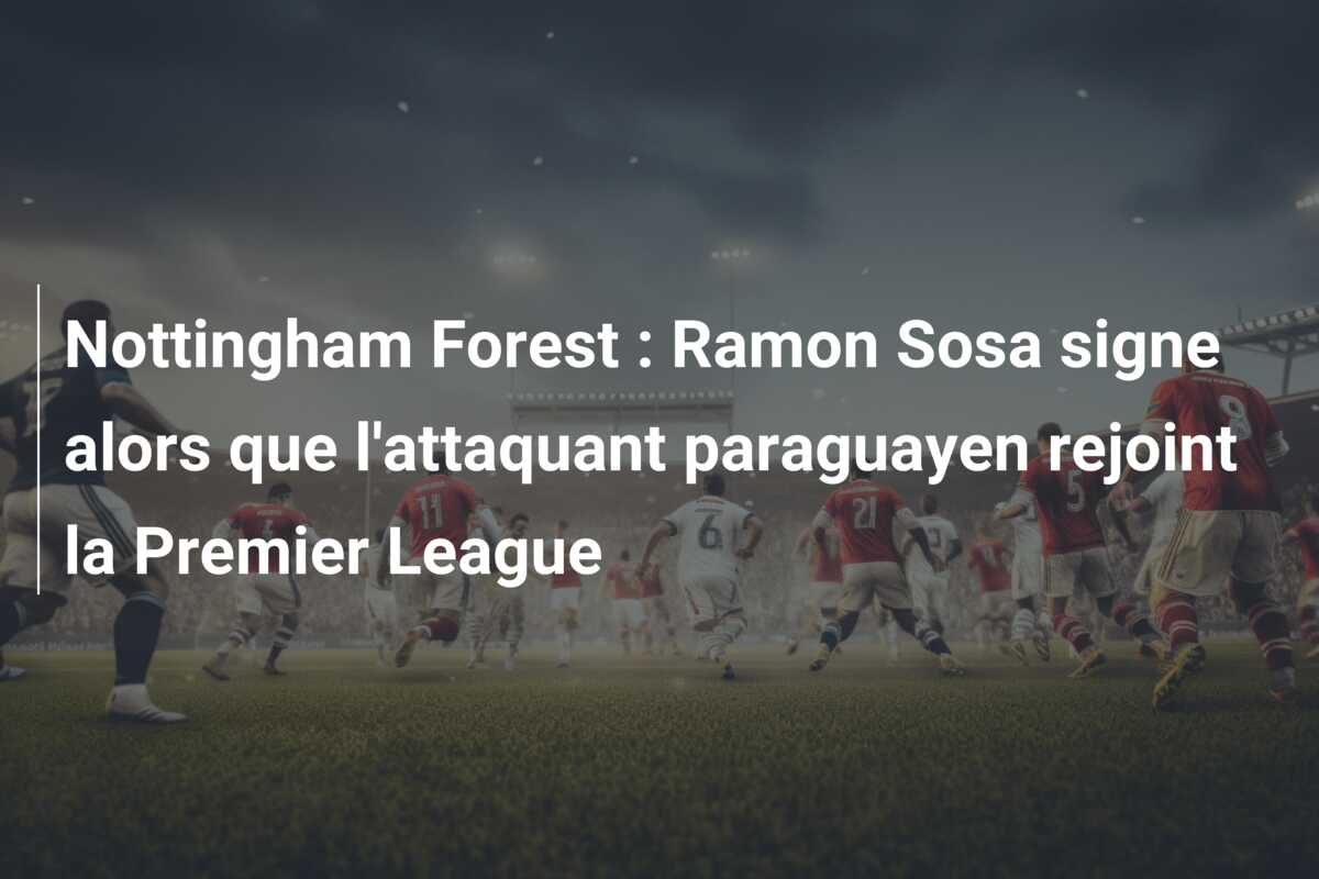 Nottingham Forest : Ramon Sosa signe alors que l’attaquant paraguayen rejoint la Premier League