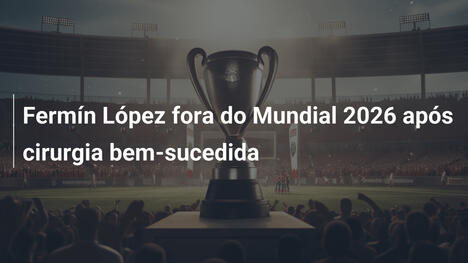 Fermín López fora do Mundial 2026 após cirurgia bem-sucedida