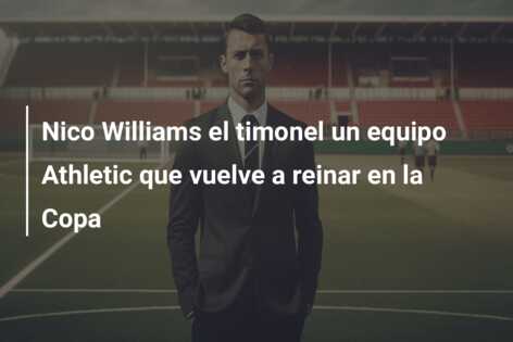 Nico Williams el timonel un equipo Athletic que vuelve a reinar en la Copa
