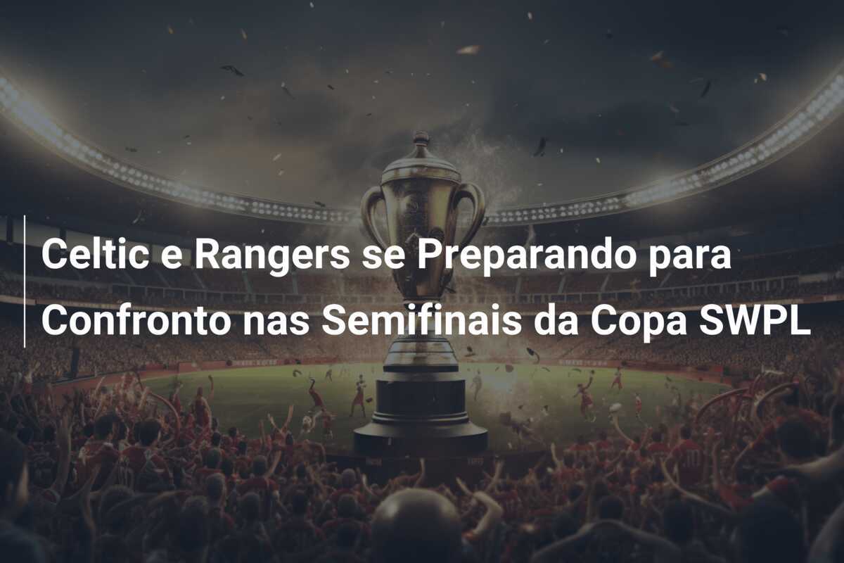 Celtic e Rangers se Preparando para Confronto nas Semifinais da Copa SWPL