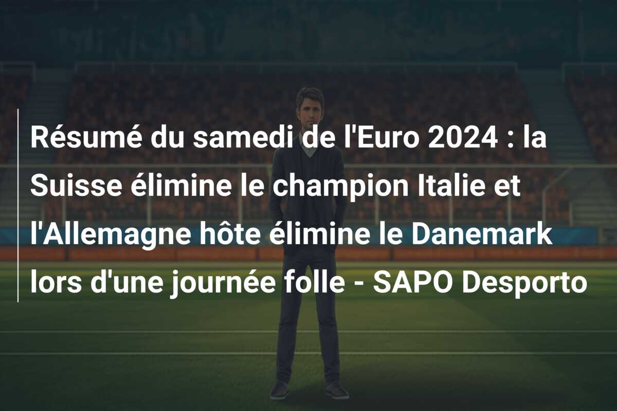 Résumé du samedi de l’Euro 2024 : la Suisse élimine le champion Italie et l’Allemagne hôte élimine le Danemark lors d’une journée folle – SAPO Desporto