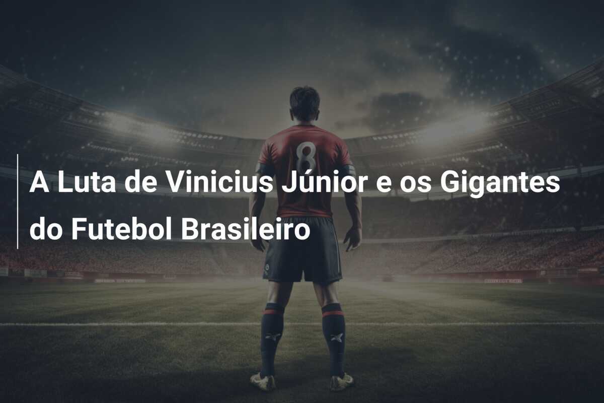A Luta de Vinicius Júnior e os Gigantes do Futebol Brasileiro