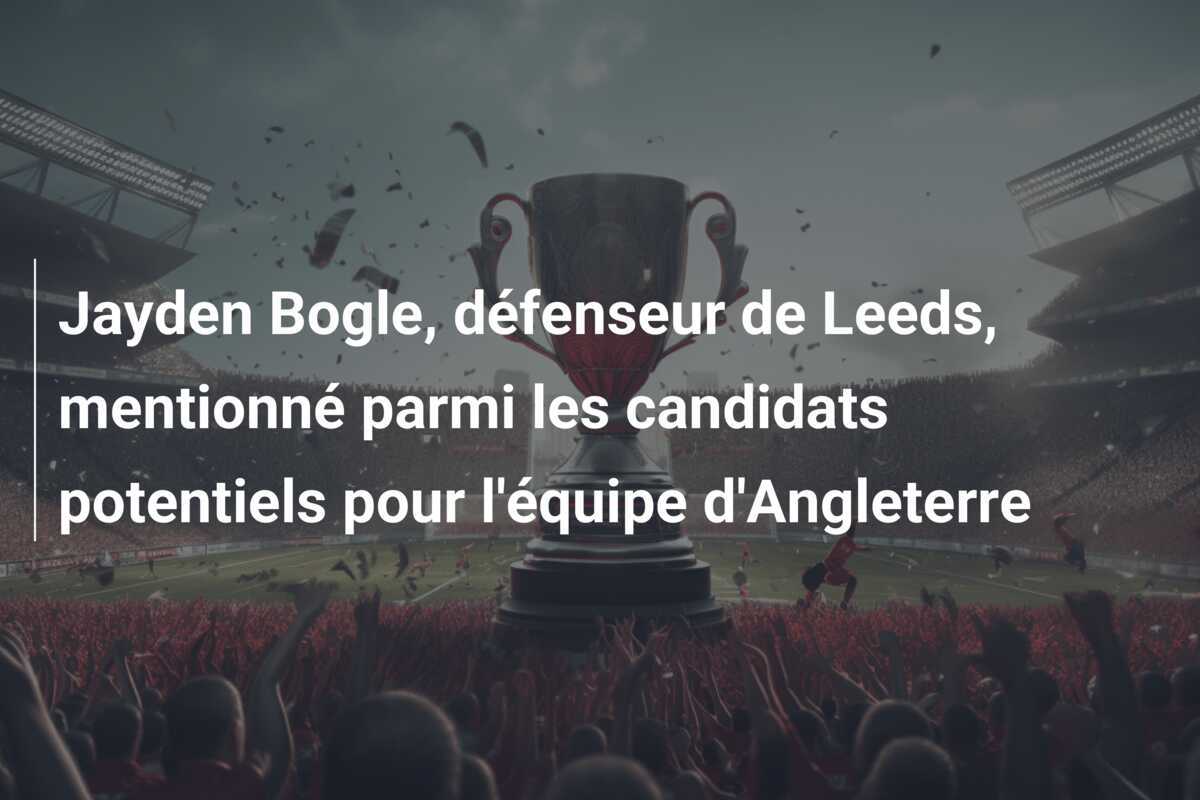 Jayden Bogle, défenseur de Leeds, mentionné parmi les candidats potentiels pour l'équipe d'Angleterre