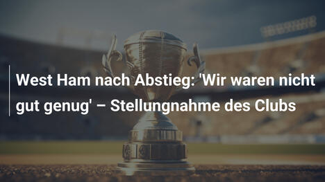 West Ham nach Abstieg: 'Wir waren nicht gut genug' – Stellungnahme des Clubs