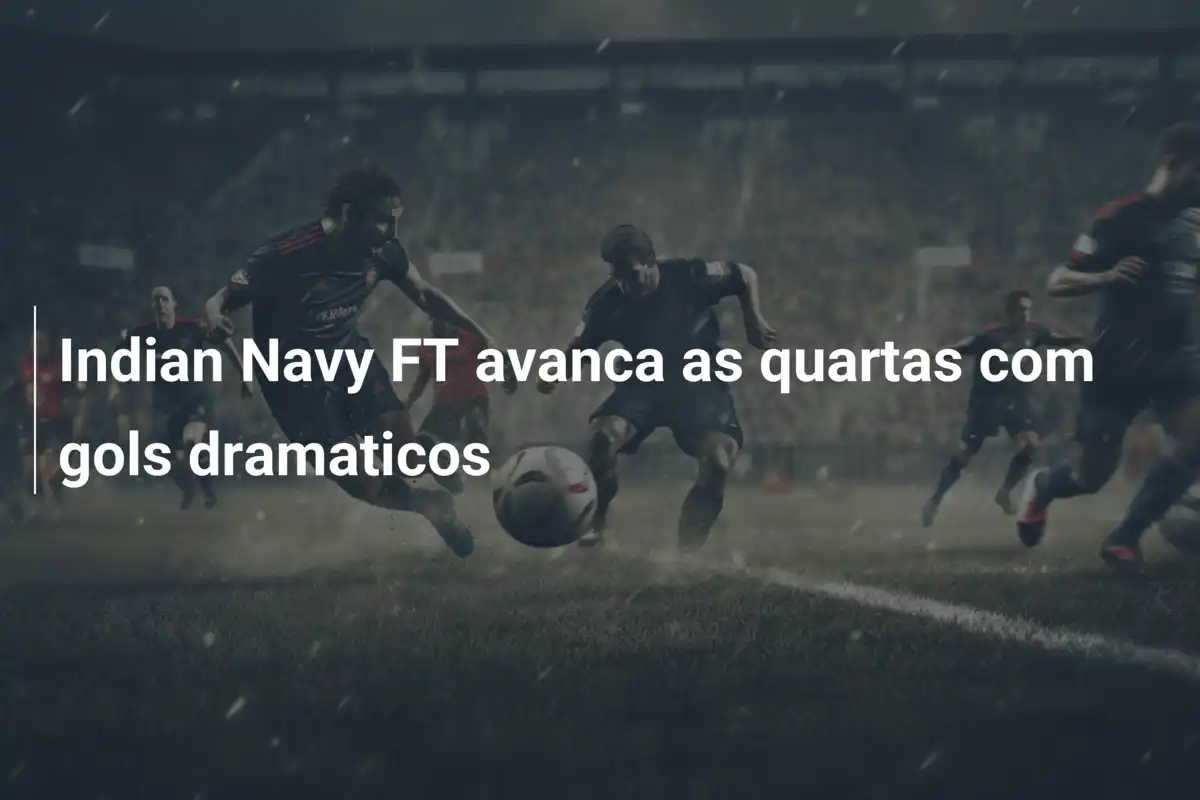 Indian Navy FT avanca as quartas com gols dramaticos