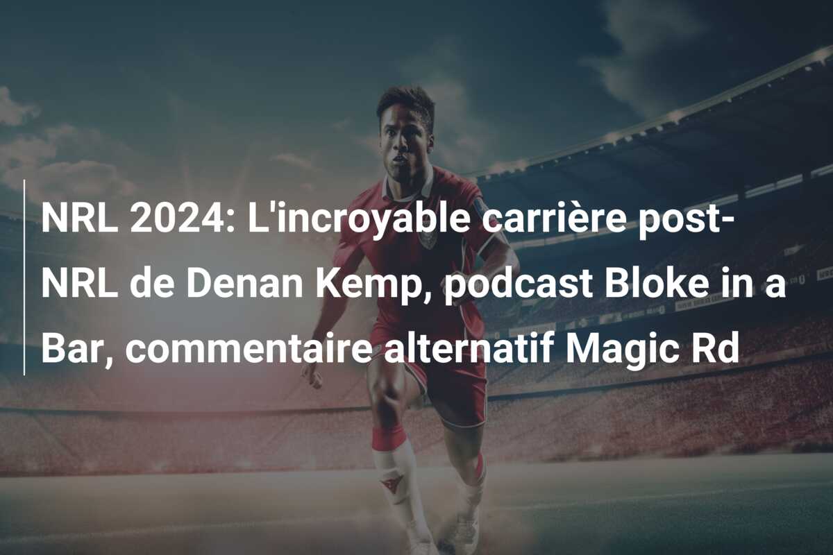 NRL 2024: L’incroyable carrière post-NRL de Denan Kemp, podcast Bloke in a Bar, commentaire alternatif Magic Rd