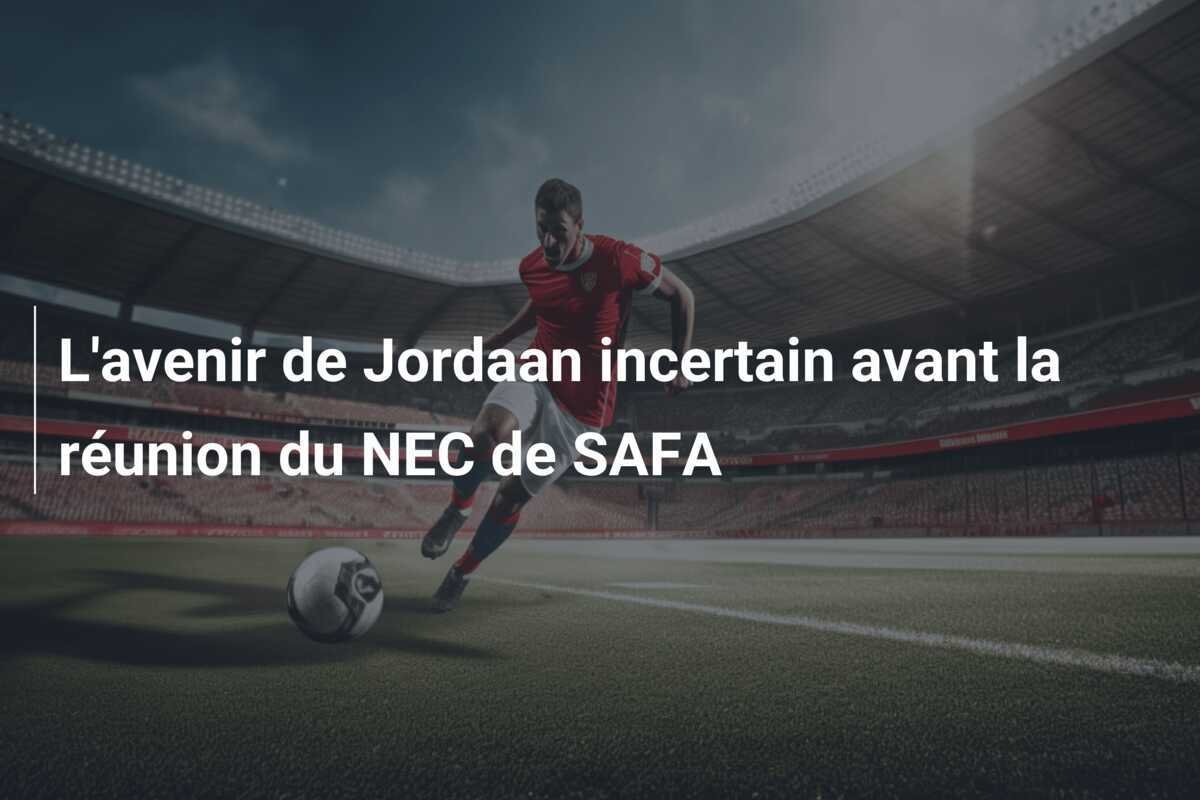 L'avenir de Jordaan incertain avant la réunion du NEC de SAFA