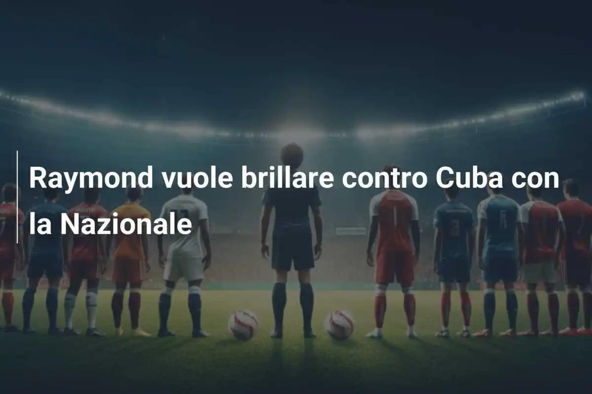 Raymond vuole brillare contro Cuba con la Nazionale