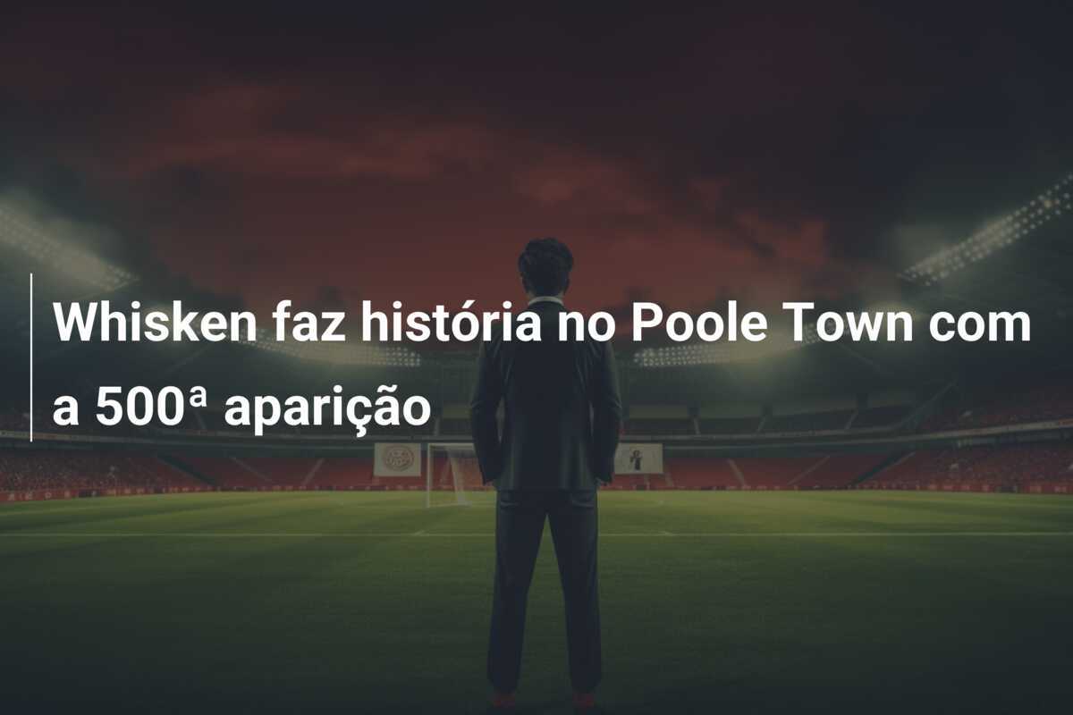 Whisken faz história no Poole Town com a 500ª aparição
