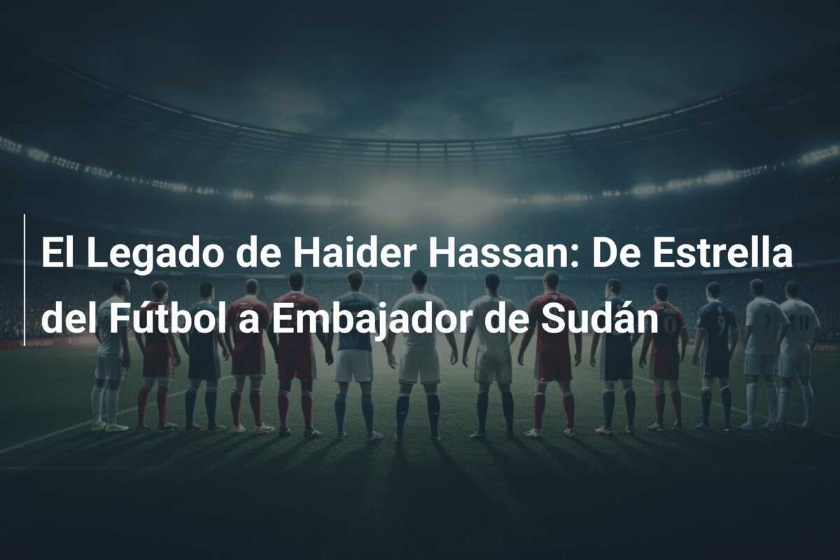 El Legado de Haider Hassan: De Estrella del Fútbol a Embajador de Sudán