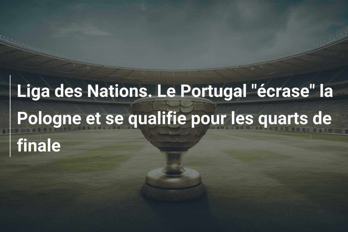 Liga des Nations. Le Portugal "écrase" la Pologne et se qualifie pour les quarts de finale