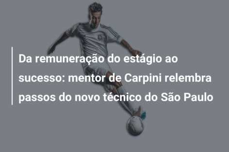 Da remuneração do estágio ao sucesso: mentor de Carpini relembra passos do novo técnico do São Paulo