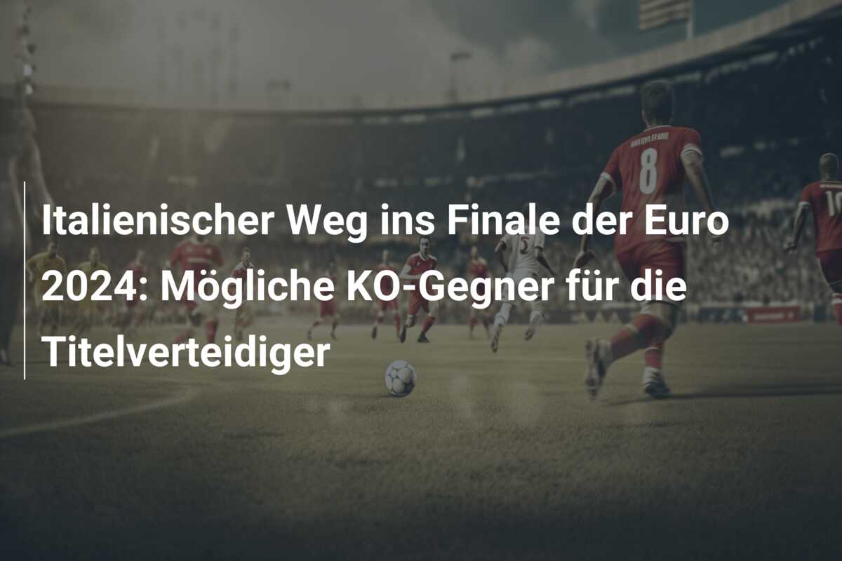 Italienischer Weg ins Finale der Euro 2024: Mögliche KO-Gegner für die Titelverteidiger