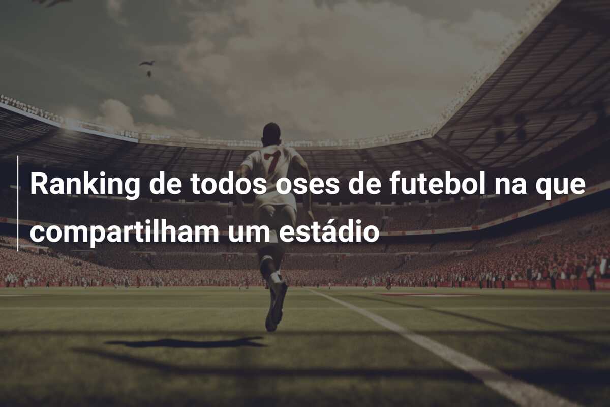 Ranking de todos oses de futebol na que compartilham um estádio