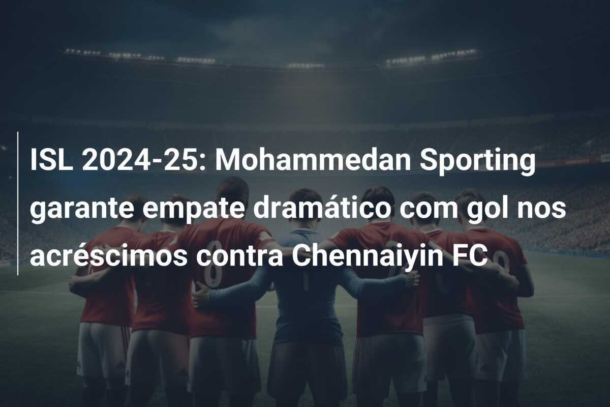 ISL 2024-25: Mohammedan Sporting garante empate dramático com gol nos acréscimos contra Chennaiyin FC