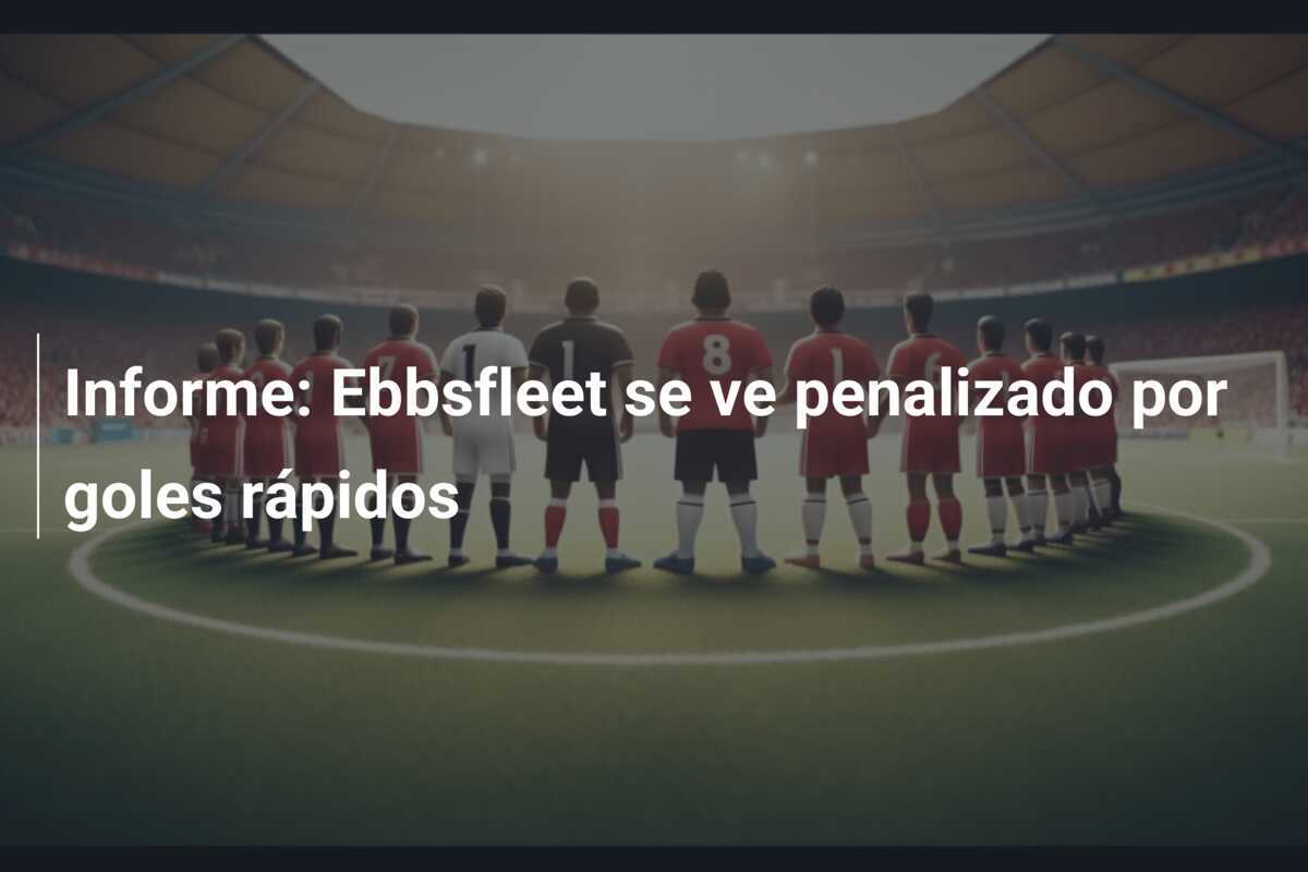 Informe: Ebbsfleet se ve penalizado por goles rápidos