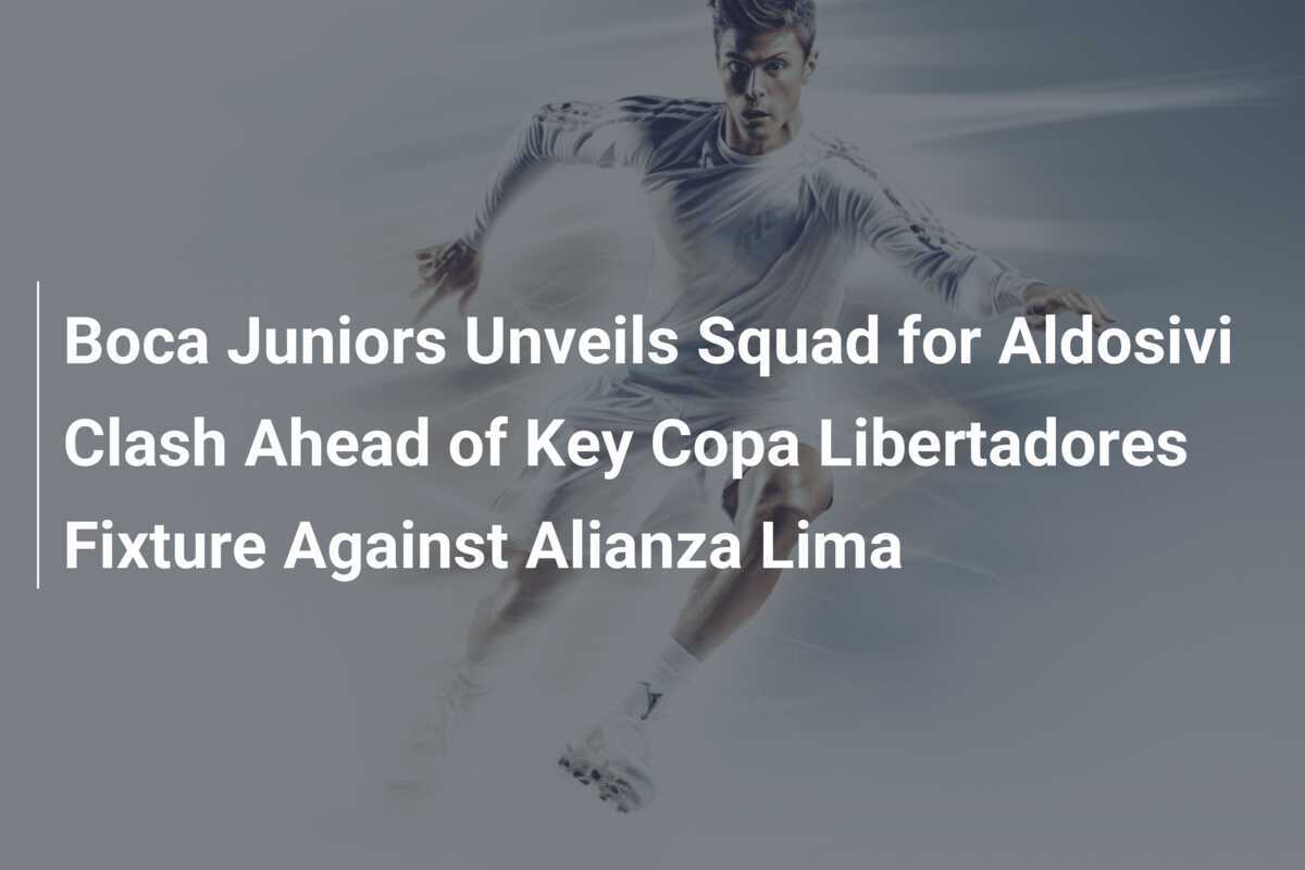 Boca Juniors Unveils Squad for Aldosivi Clash Ahead of Key Copa