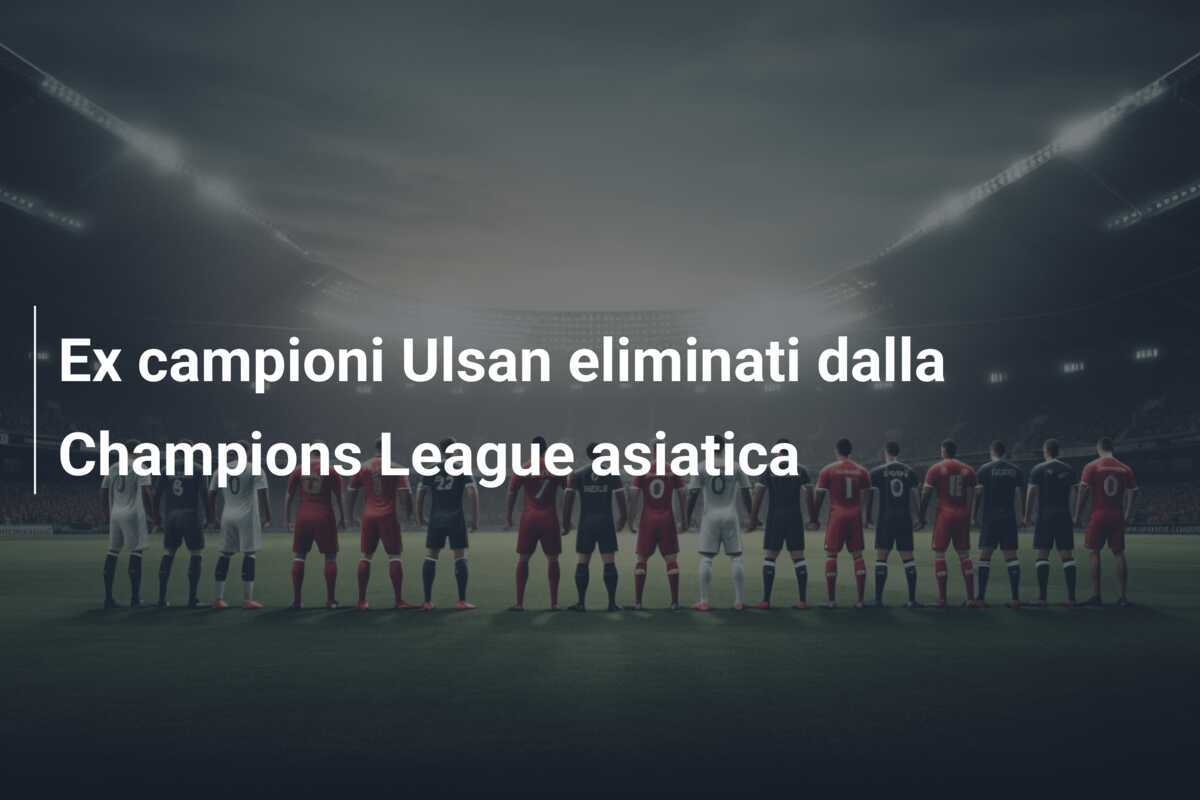 Ex campioni Ulsan eliminati dalla Champions League asiatica