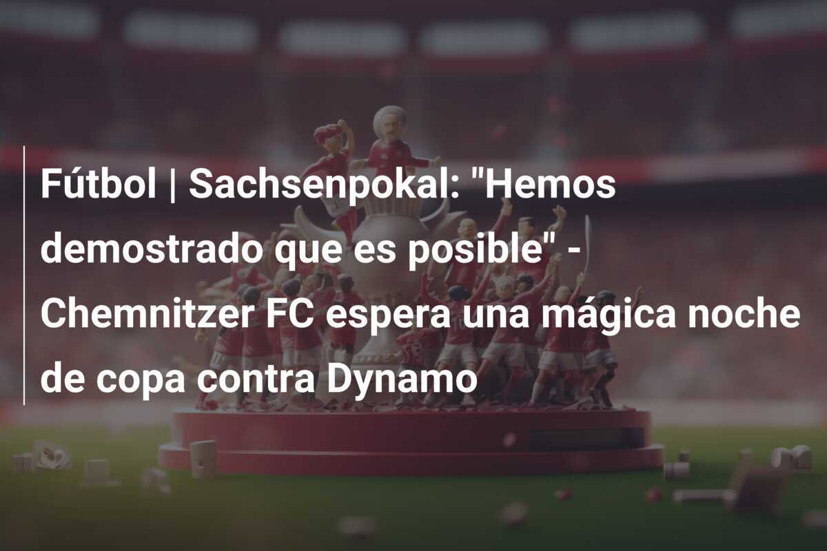 Fútbol | Sachsenpokal: "Hemos demostrado que es posible" - Chemnitzer FC espera una mágica noche de copa contra Dynamo