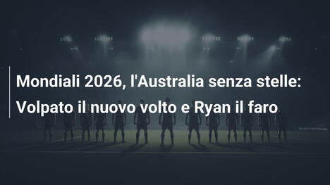 Mondiali 2026, l'Australia senza stelle: Volpato il nuovo volto e Ryan il faro