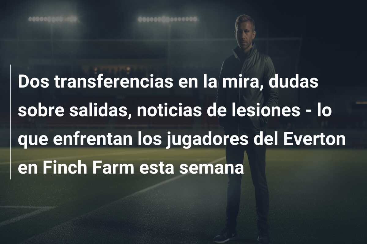 Dos transferencias en la mira, dudas sobre salidas, noticias de lesiones – lo que enfrentan los jugadores del Everton en Finch Farm esta semana