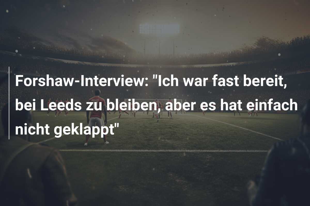 Forshaw-Interview: “Ich war fast bereit, bei Leeds zu bleiben, aber es hat einfach nicht geklappt”