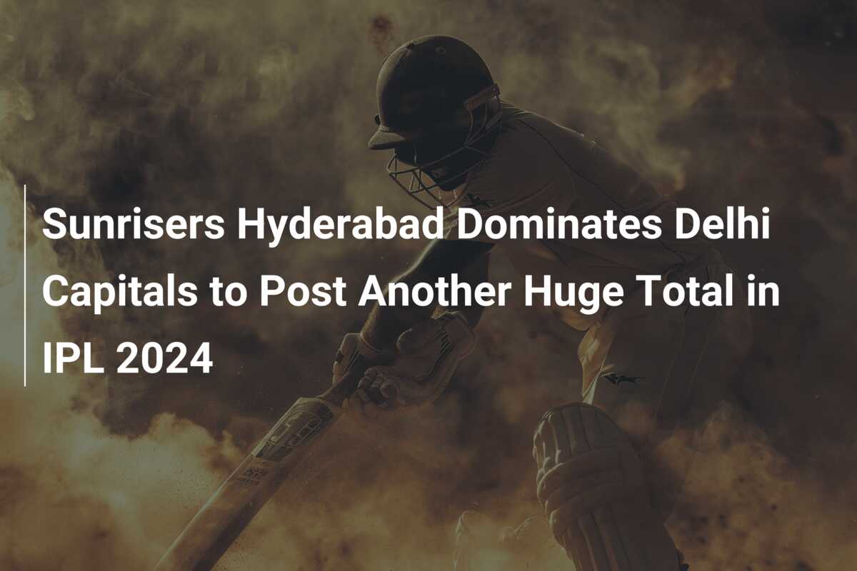 Sunrisers Hyderabad Dominates Delhi Capitals To Post Another Huge Total ...