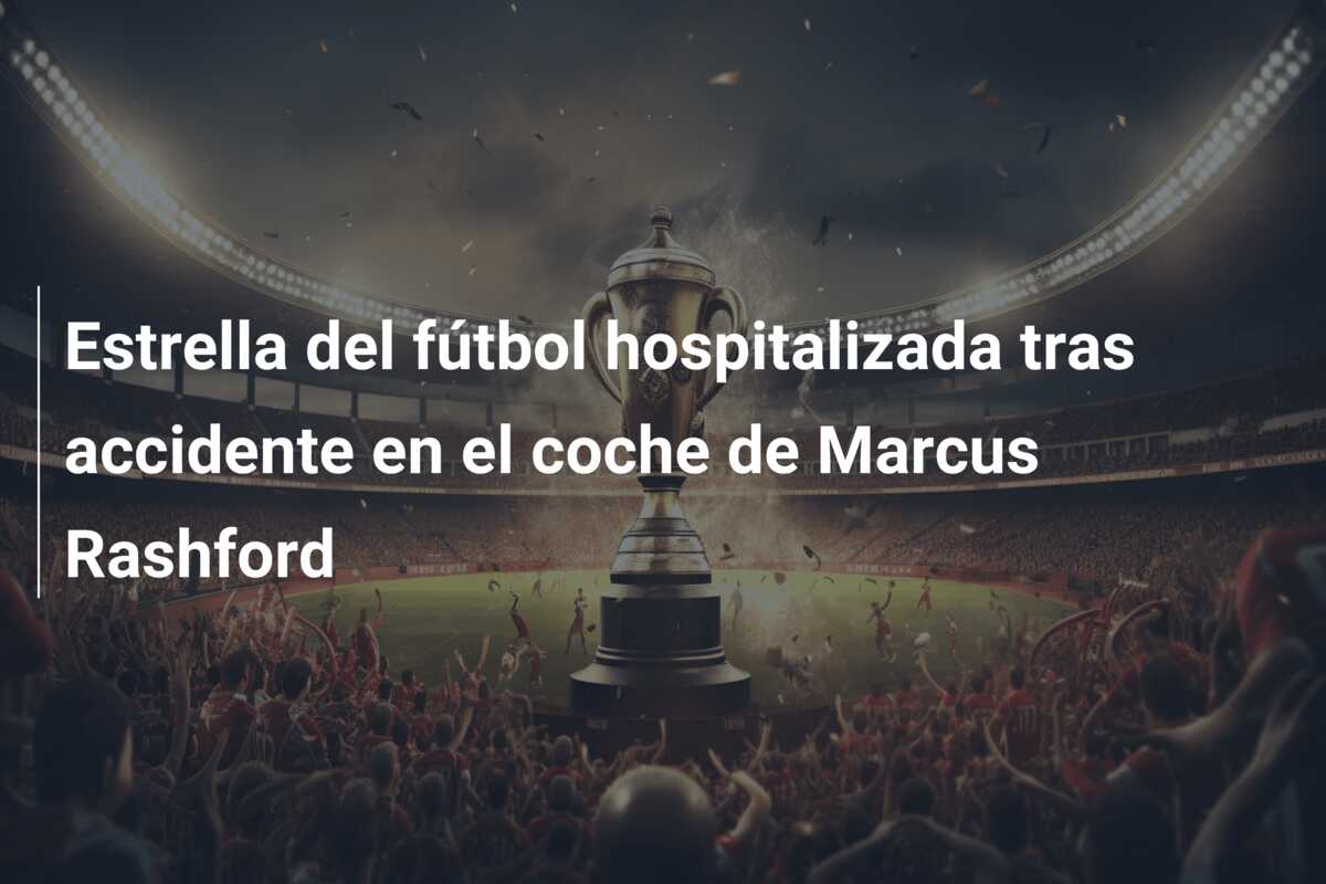 Estrella del fútbol hospitalizada tras accidente en el coche de Marcus Rashford