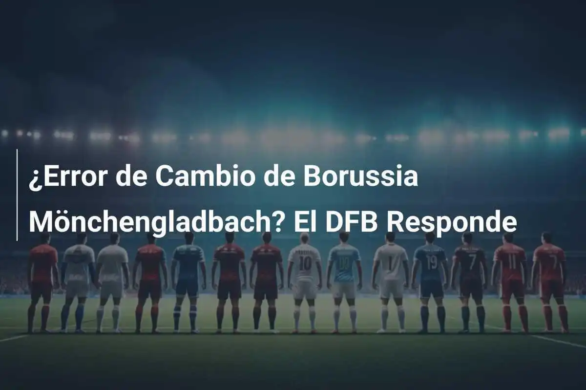 ¿Error de Cambio de Borussia Mönchengladbach? El DFB Responde