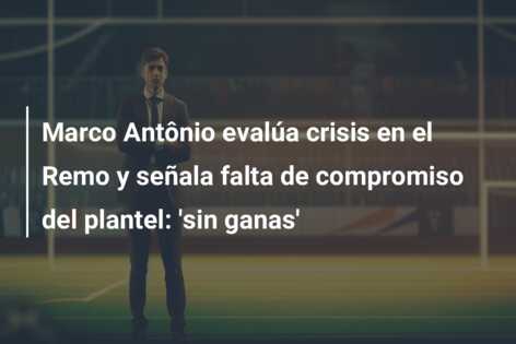 Marco Antônio evalúa crisis en el Remo y señala falta de compromiso del plantel: ‘sin ganas’