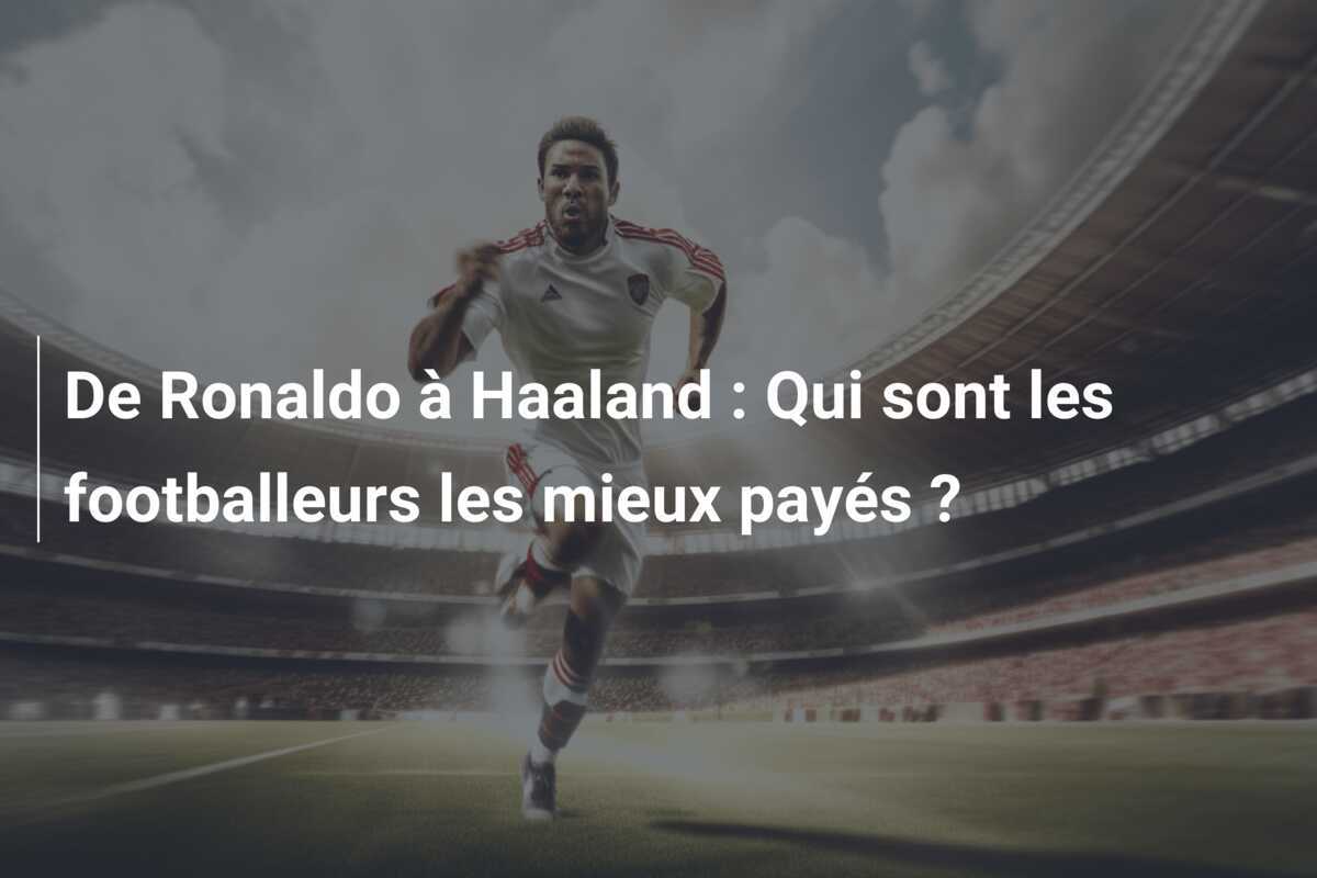 De Ronaldo à Haaland : Qui sont les footballeurs les mieux payés ?