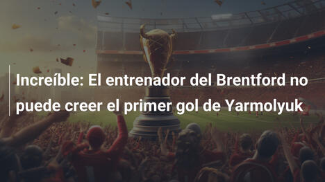 Increíble: El entrenador del Brentford no puede creer el primer gol de Yarmolyuk