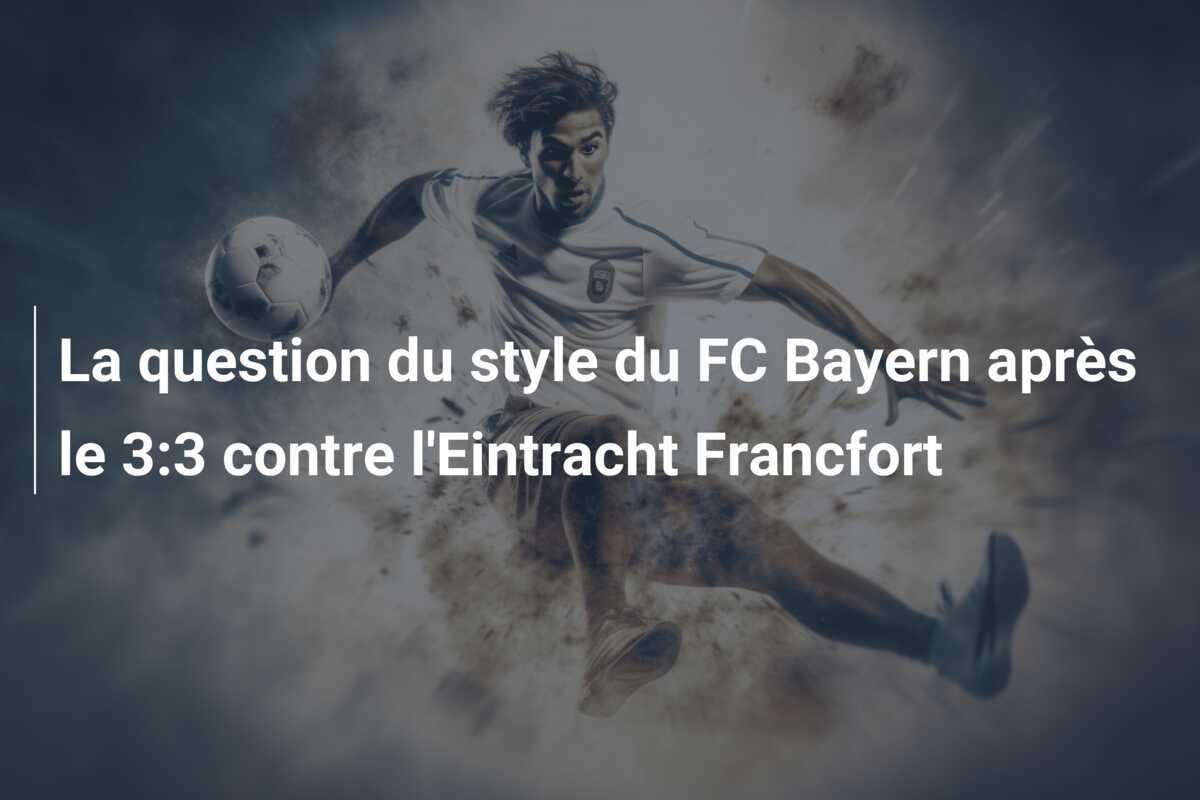 La question du style du FC Bayern après le 3:3 contre l'Eintracht Francfort