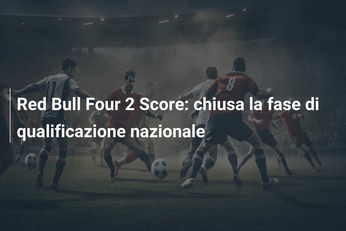 Red Bull Four 2 Score: chiusa la fase di qualificazione nazionale