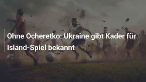 Ohne Ocheretko: Ukraine gibt Kader für Island-Spiel bekannt