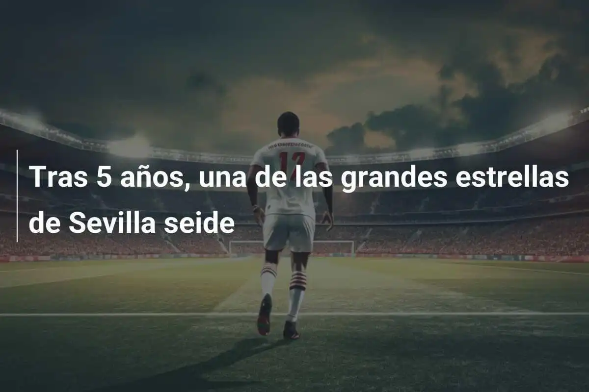 Tras 5 años, una de las grandes estrellas de Sevilla seide